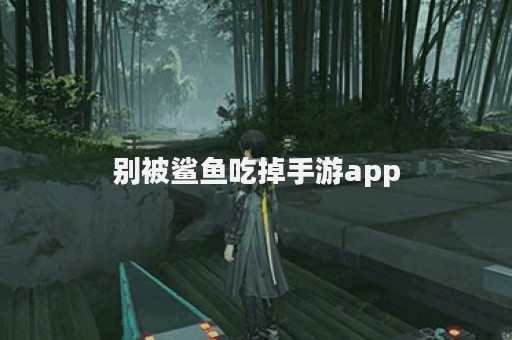 别被鲨鱼吃掉手游app