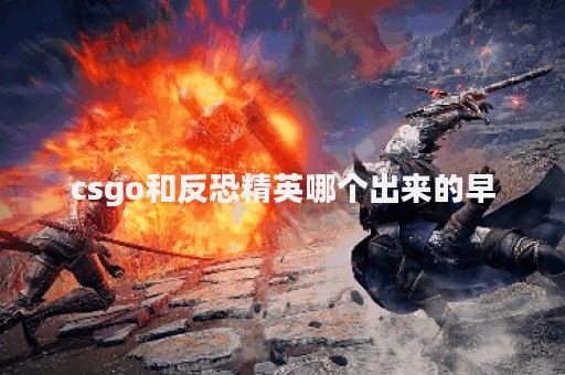 csgo和反恐精英哪个出来的早