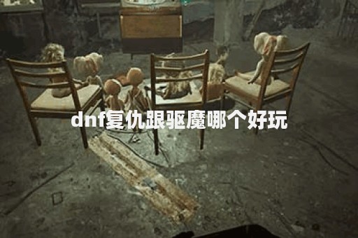 dnf复仇跟驱魔哪个好玩