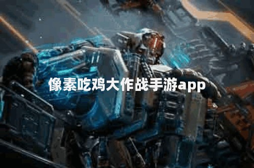 像素吃鸡大作战手游app