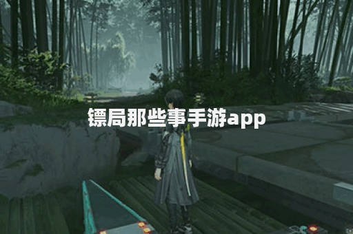 镖局那些事手游app