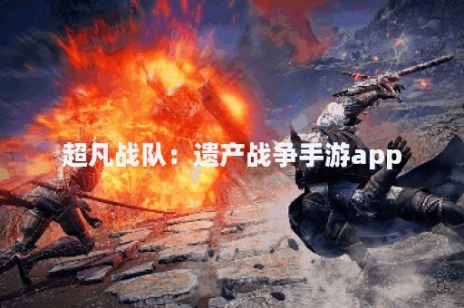 超凡战队：遗产战争手游app