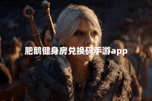 肥鹅健身房兑换码手游app