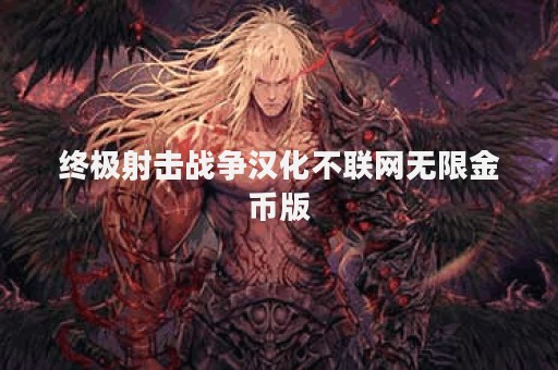 终极射击战争汉化不联网无限金币版