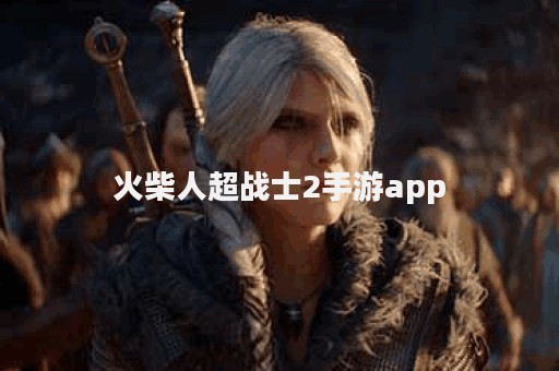 火柴人超战士2手游app