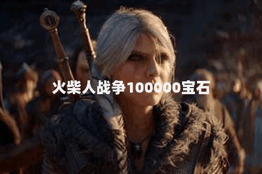 火柴人战争100000宝石