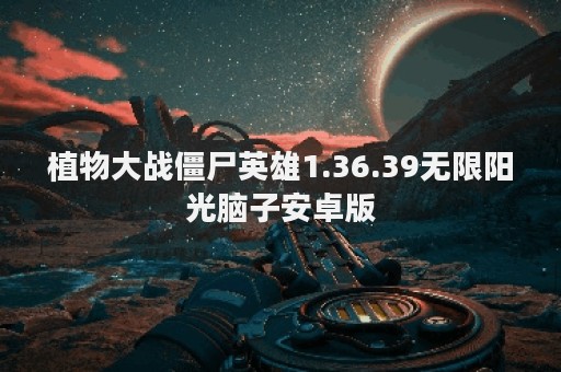 植物大战僵尸英雄1.36.39无限阳光脑子安卓版