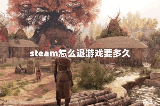 steam怎么退游戏要多久