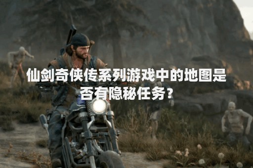 仙剑奇侠传系列游戏中的地图是否有隐秘任务？