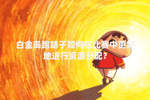 白金岛跑胡子如何在比赛中更好地进行资源分配？