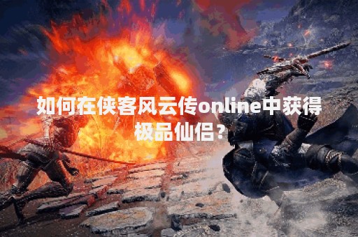 如何在侠客风云传online中获得极品仙侣？