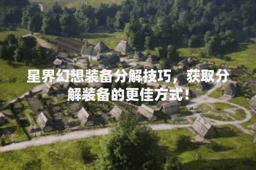 星界幻想装备分解技巧，获取分解装备的更佳方式！
