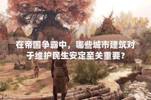 在帝国争霸中，哪些城市建筑对于维护民生安定至关重要？