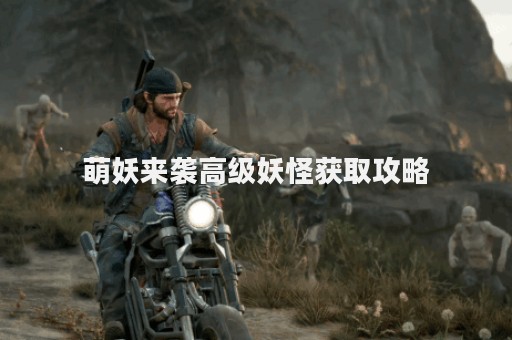 萌妖来袭高级妖怪获取攻略