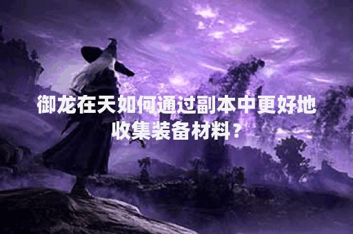 御龙在天如何通过副本中更好地收集装备材料？