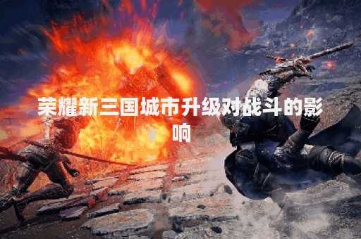 荣耀新三国城市升级对战斗的影响