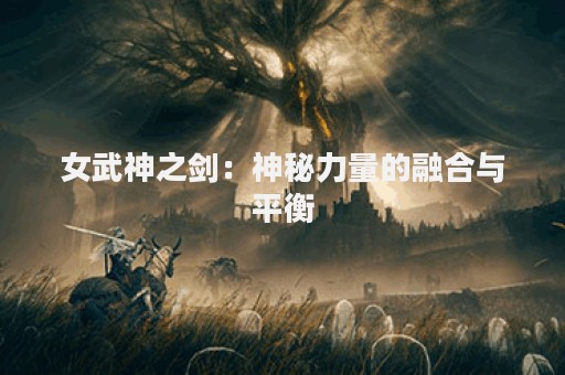 女武神之剑：神秘力量的融合与平衡