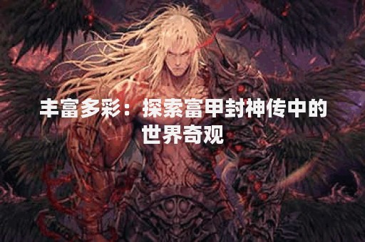 丰富多彩：探索富甲封神传中的世界奇观