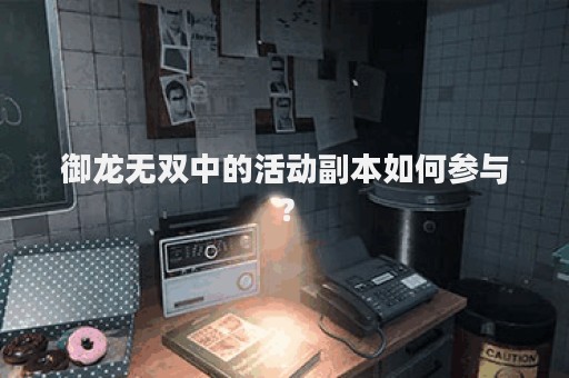 御龙无双中的活动副本如何参与？