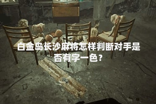 白金岛长沙麻将怎样判断对手是否有字一色？
