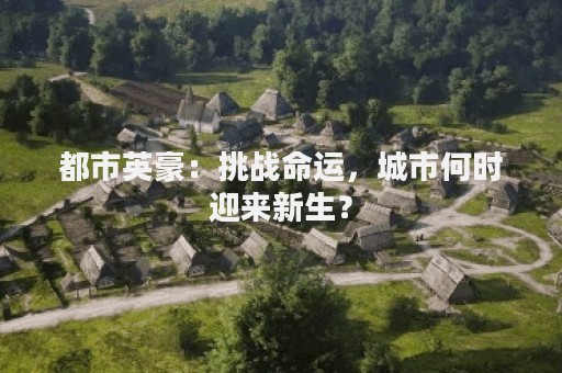 都市英豪：挑战命运，城市何时迎来新生？