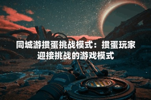 同城游掼蛋挑战模式：掼蛋玩家迎接挑战的游戏模式