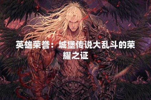 英雄荣誉：城堡传说大乱斗的荣耀之证