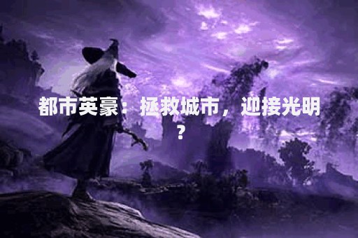 都市英豪：拯救城市，迎接光明？