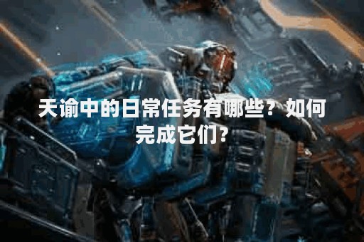 天谕中的日常任务有哪些？如何完成它们？