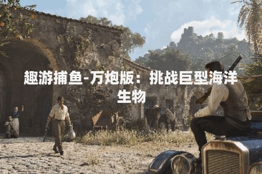 趣游捕鱼-万炮版：挑战巨型海洋生物
