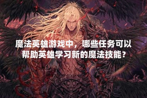魔法英雄游戏中，哪些任务可以帮助英雄学习新的魔法技能？