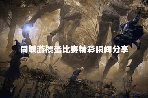 同城游掼蛋比赛精彩瞬间分享