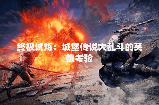 终极试炼：城堡传说大乱斗的英雄考验