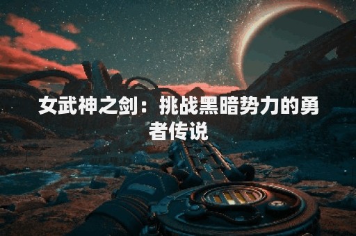 女武神之剑：挑战黑暗势力的勇者传说