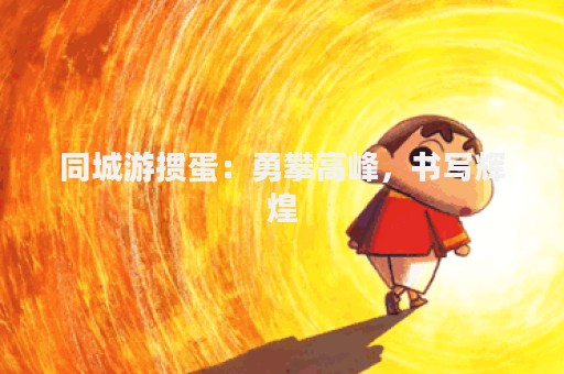 同城游掼蛋：勇攀高峰，书写辉煌
