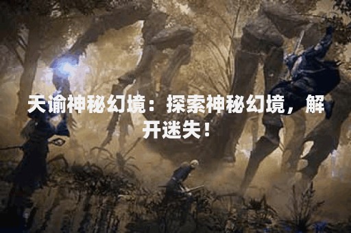 天谕神秘幻境：探索神秘幻境，解开迷失！