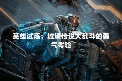 英雄试炼：城堡传说大乱斗的勇气考验