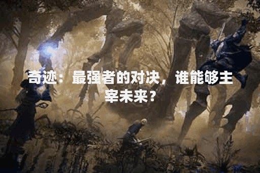 奇迹：最强者的对决，谁能够主宰未来？