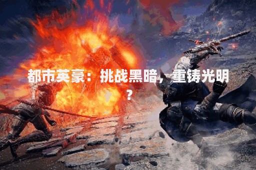 都市英豪：挑战黑暗，重铸光明？
