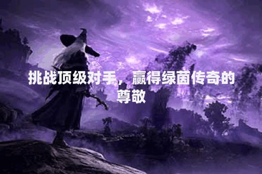 挑战顶级对手，赢得绿茵传奇的尊敬