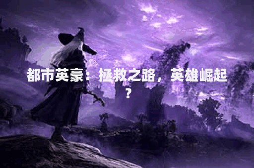 都市英豪：拯救之路，英雄崛起？