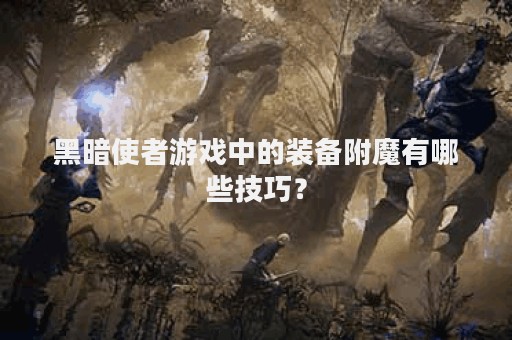 黑暗使者游戏中的装备附魔有哪些技巧？