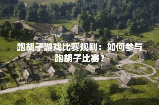 跑胡子游戏比赛规则：如何参与跑胡子比赛？
