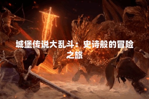 城堡传说大乱斗：史诗般的冒险之旅