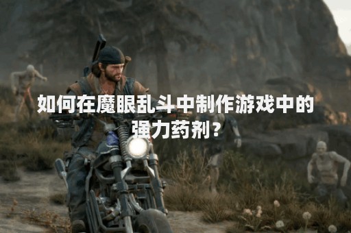 如何在魔眼乱斗中制作游戏中的强力药剂？