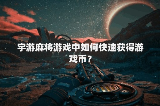 宇游麻将游戏中如何快速获得游戏币？