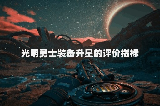 光明勇士装备升星的评价指标