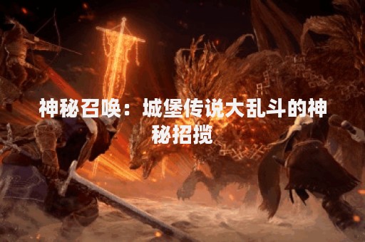 神秘召唤：城堡传说大乱斗的神秘招揽