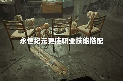 永恒纪元更佳职业技能搭配