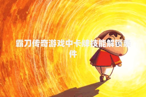 霸刀传奇游戏中卡牌技能解锁条件